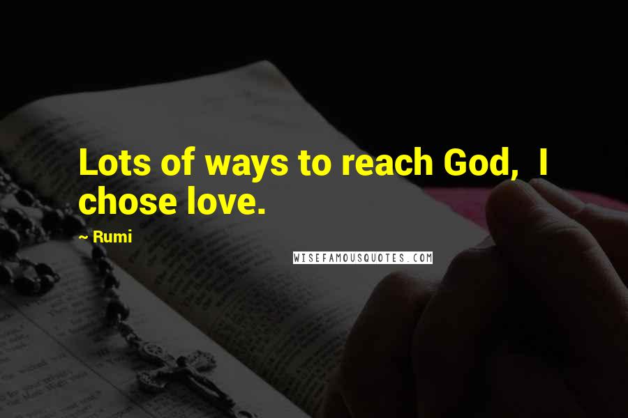 Rumi Quotes: Lots of ways to reach God, I chose love.