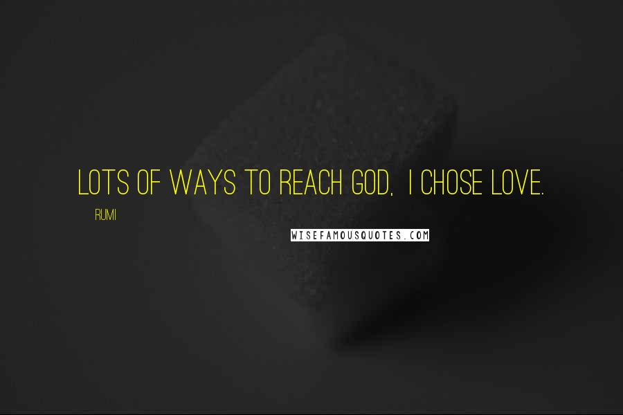 Rumi Quotes: Lots of ways to reach God, I chose love.