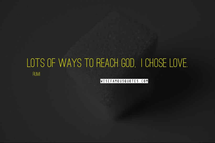 Rumi Quotes: Lots of ways to reach God,  I chose love.