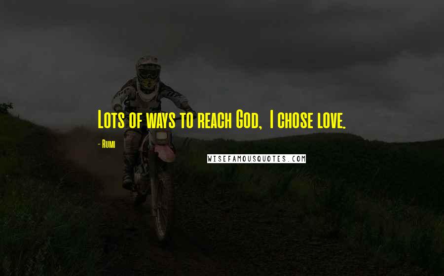 Rumi Quotes: Lots of ways to reach God, I chose love.