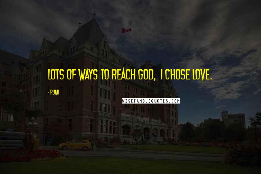 Rumi Quotes: Lots of ways to reach God,  I chose love.