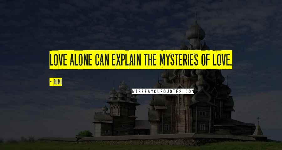 Rumi Quotes: Love alone can explain the mysteries of Love.