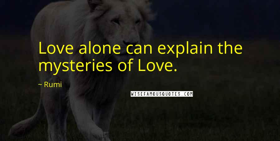 Rumi Quotes: Love alone can explain the mysteries of Love.