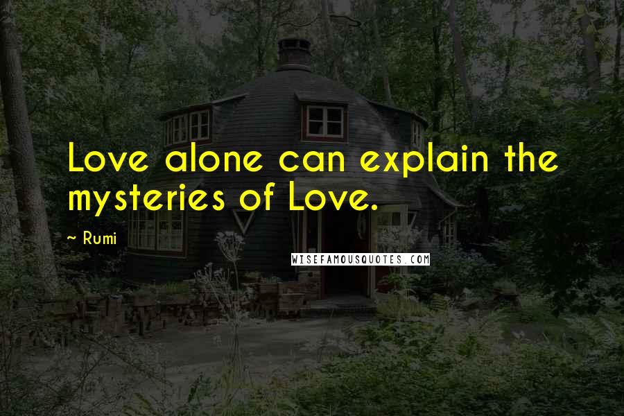 Rumi Quotes: Love alone can explain the mysteries of Love.