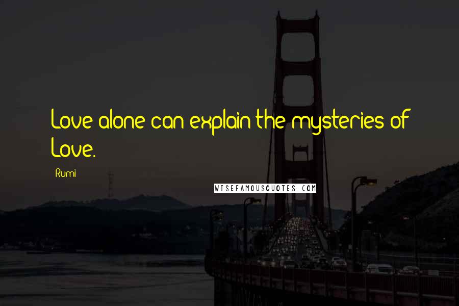 Rumi Quotes: Love alone can explain the mysteries of Love.