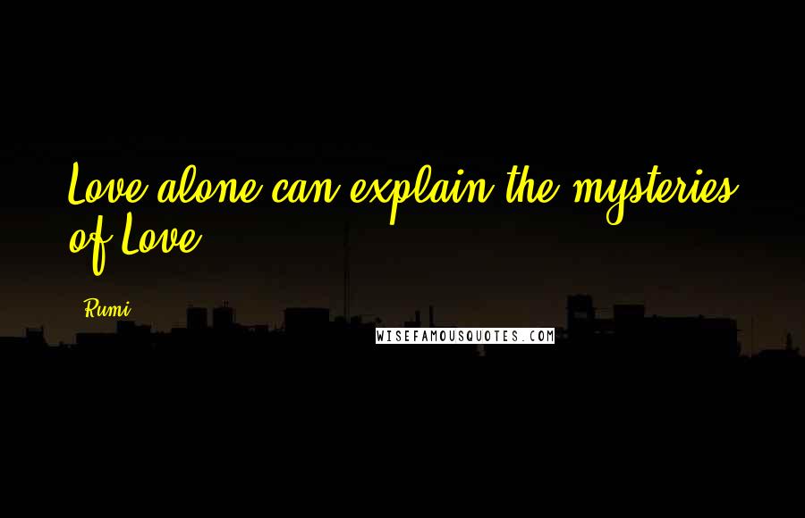 Rumi Quotes: Love alone can explain the mysteries of Love.