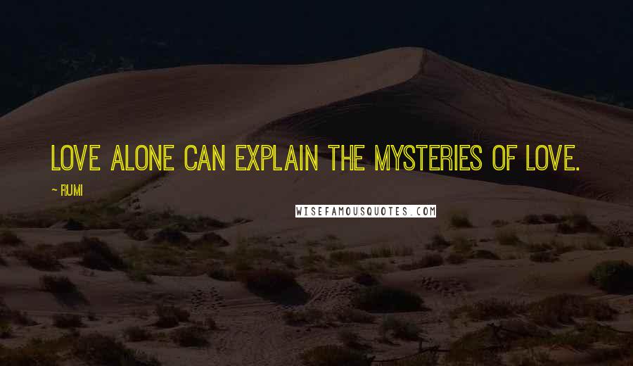 Rumi Quotes: Love alone can explain the mysteries of Love.