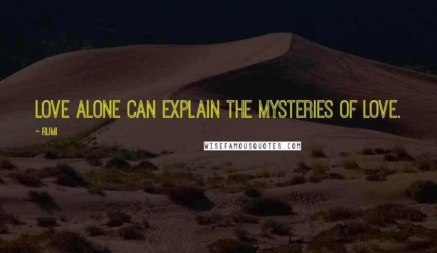 Rumi Quotes: Love alone can explain the mysteries of Love.