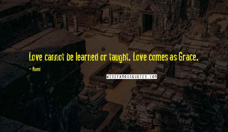 Rumi Quotes: Love cannot be learned or taught. Love comes as Grace.
