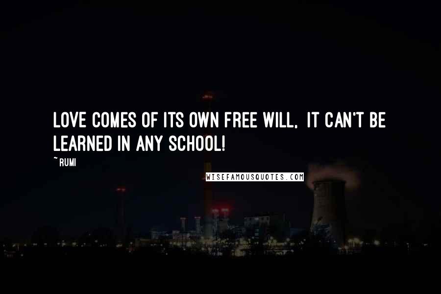 Rumi Quotes: LOVE comes of its own free will, it can't be learned in any school!