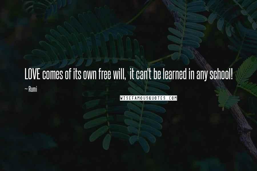Rumi Quotes: LOVE comes of its own free will, it can't be learned in any school!