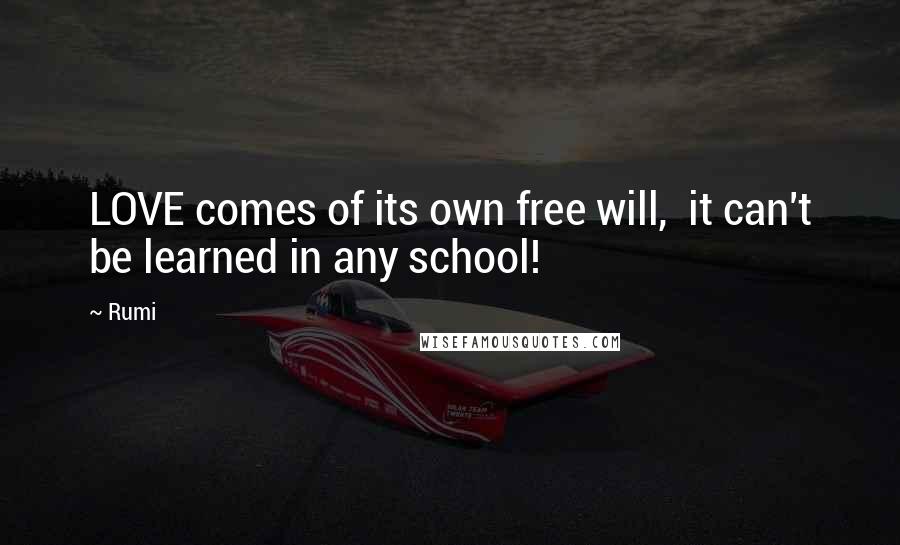 Rumi Quotes: LOVE comes of its own free will, it can't be learned in any school!