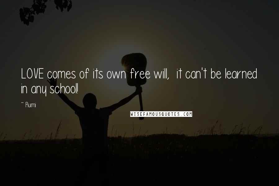 Rumi Quotes: LOVE comes of its own free will, it can't be learned in any school!