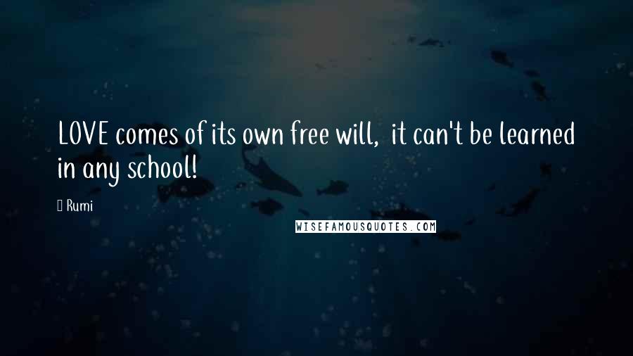 Rumi Quotes: LOVE comes of its own free will, it can't be learned in any school!