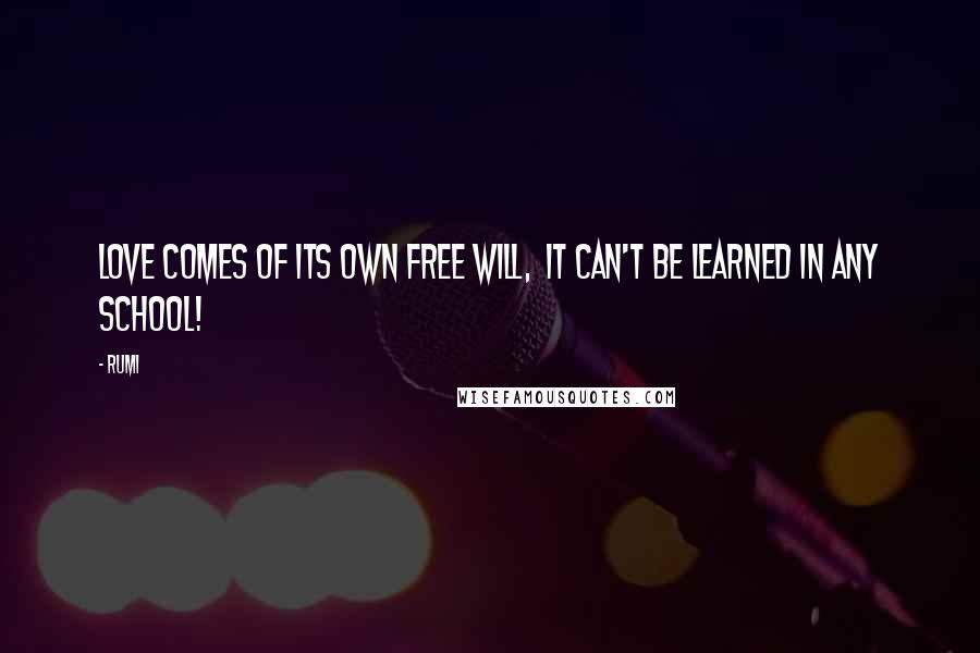 Rumi Quotes: LOVE comes of its own free will, it can't be learned in any school!