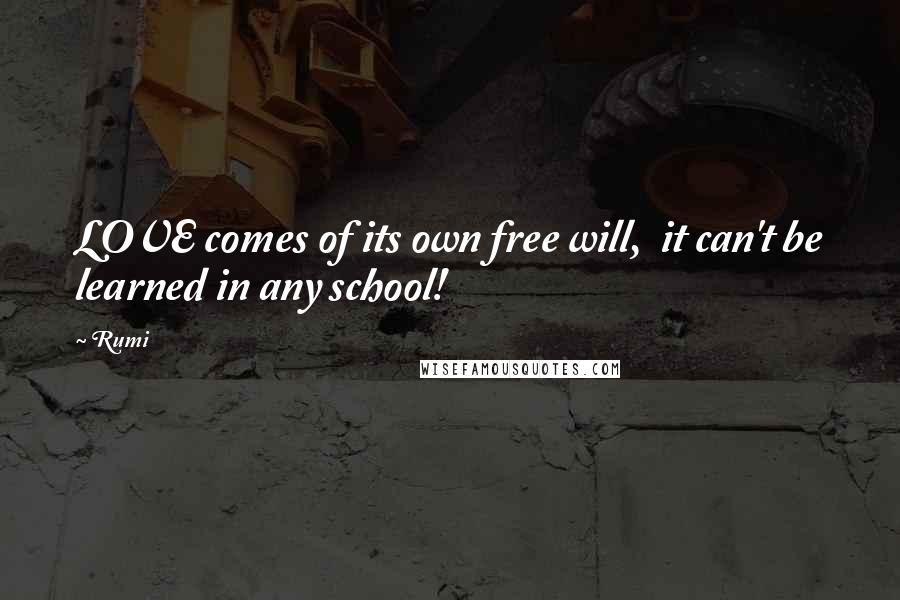 Rumi Quotes: LOVE comes of its own free will, it can't be learned in any school!