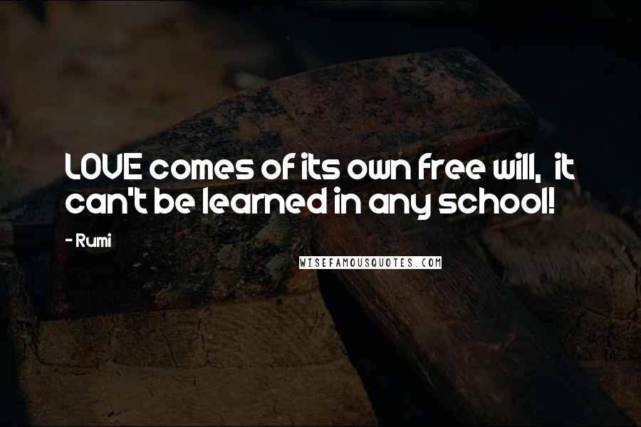 Rumi Quotes: LOVE comes of its own free will, it can't be learned in any school!