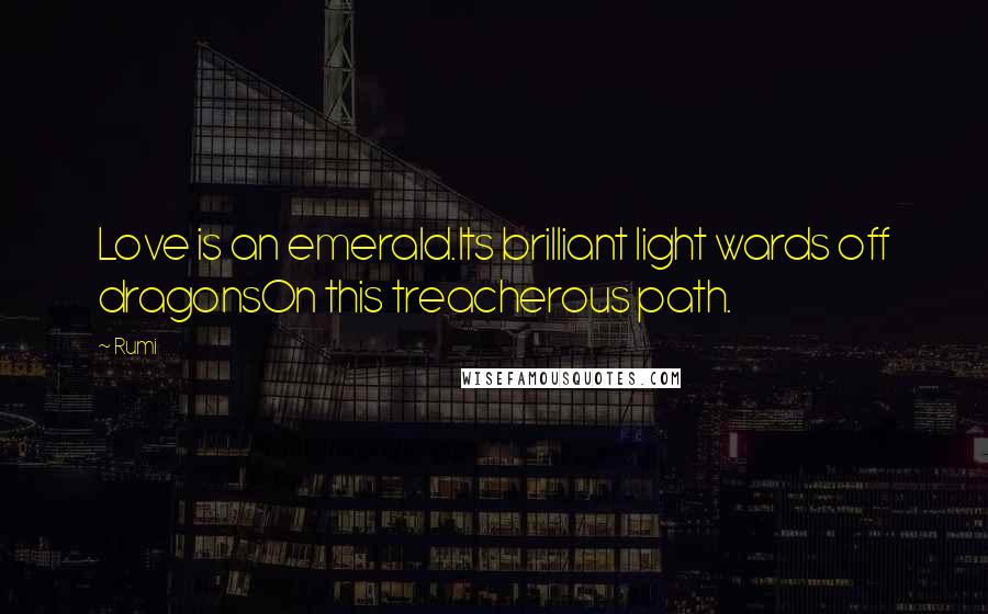 Rumi Quotes: Love is an emerald.Its brilliant light wards off dragonsOn this treacherous path.