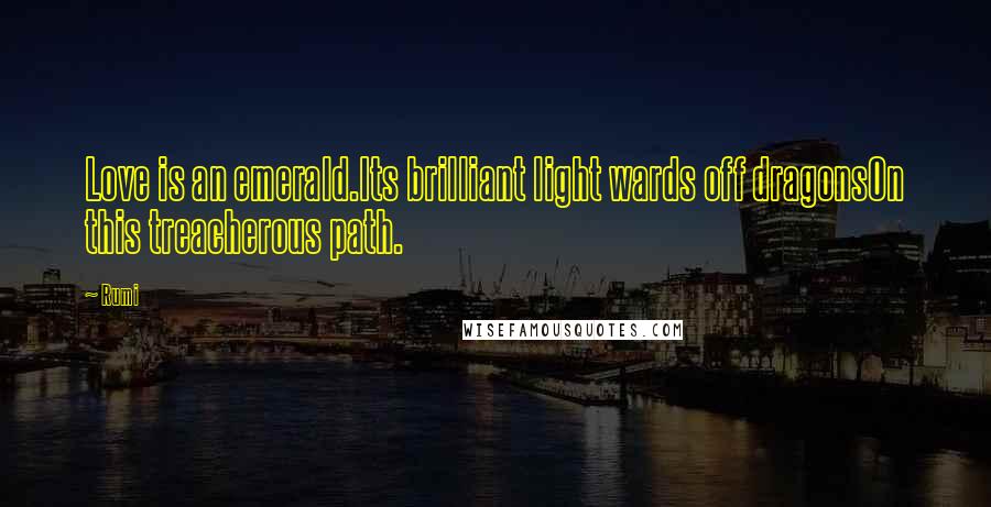 Rumi Quotes: Love is an emerald.Its brilliant light wards off dragonsOn this treacherous path.