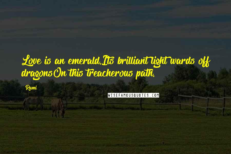 Rumi Quotes: Love is an emerald.Its brilliant light wards off dragonsOn this treacherous path.