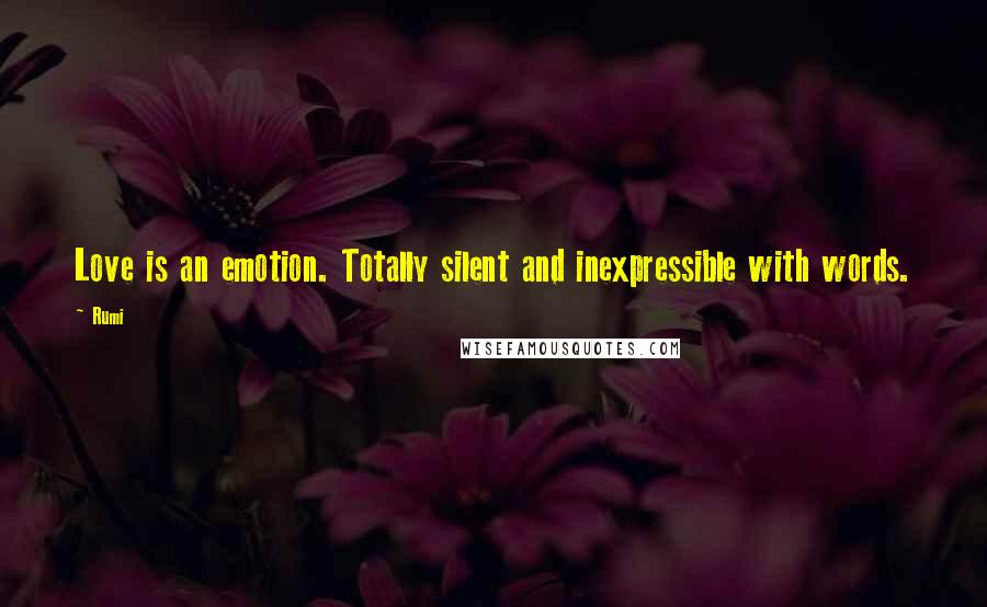 Rumi Quotes: Love is an emotion. Totally silent and inexpressible with words.