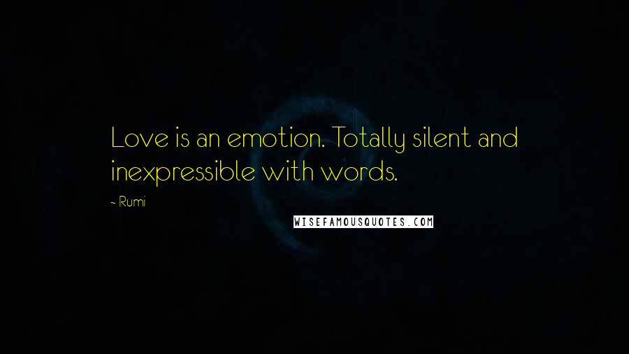 Rumi Quotes: Love is an emotion. Totally silent and inexpressible with words.