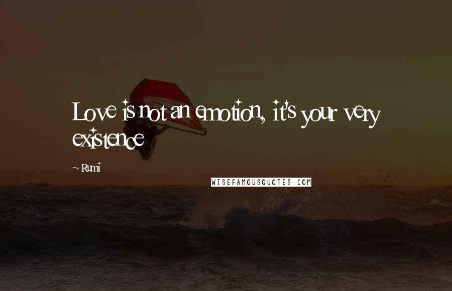 Rumi Quotes: Love is not an emotion, it's your very existence