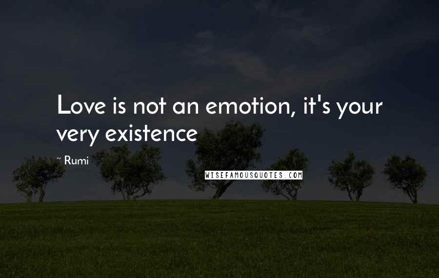 Rumi Quotes: Love is not an emotion, it's your very existence