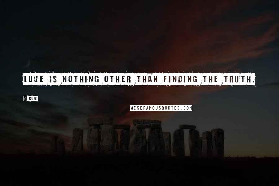Rumi Quotes: Love is nothing other than finding the truth.
