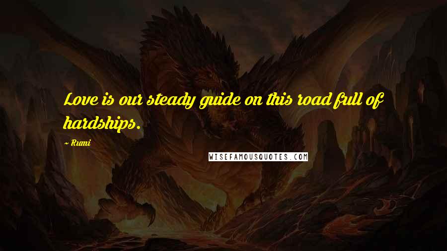 Rumi Quotes: Love is our steady guide on this road full of hardships.