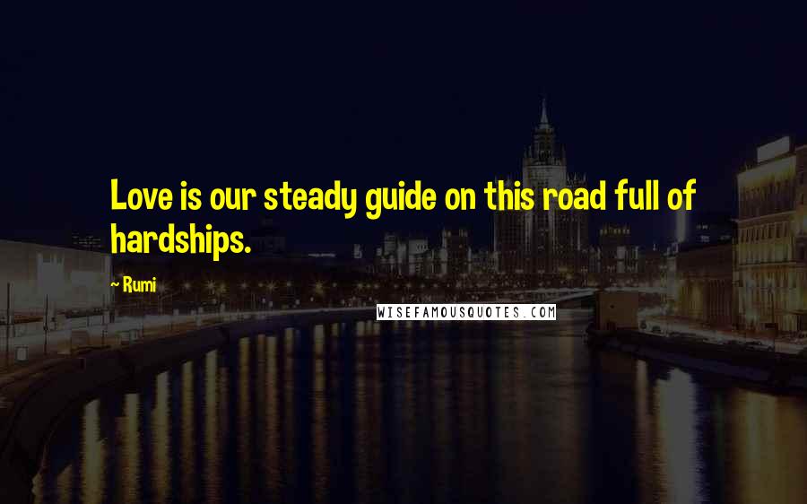 Rumi Quotes: Love is our steady guide on this road full of hardships.