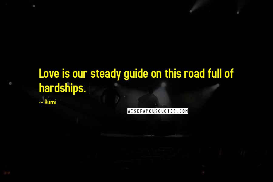 Rumi Quotes: Love is our steady guide on this road full of hardships.