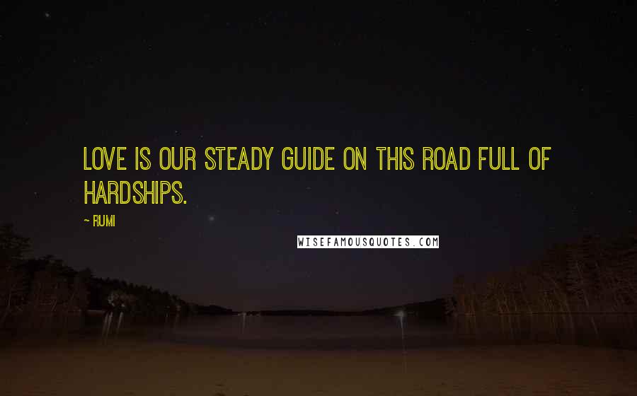 Rumi Quotes: Love is our steady guide on this road full of hardships.