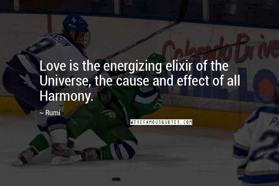 Rumi Quotes: Love is the energizing elixir of the Universe, the cause and effect of all Harmony.