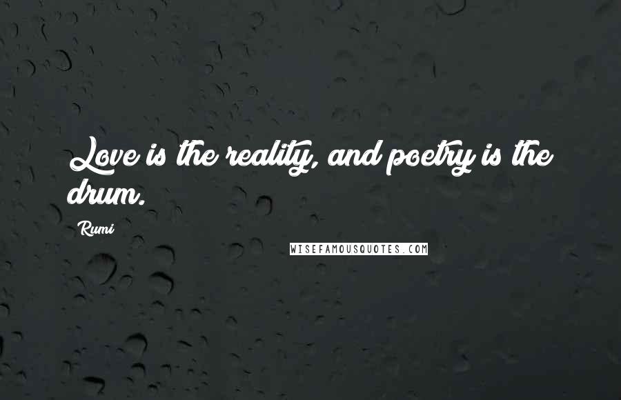 Rumi Quotes: Love is the reality, and poetry is the drum.