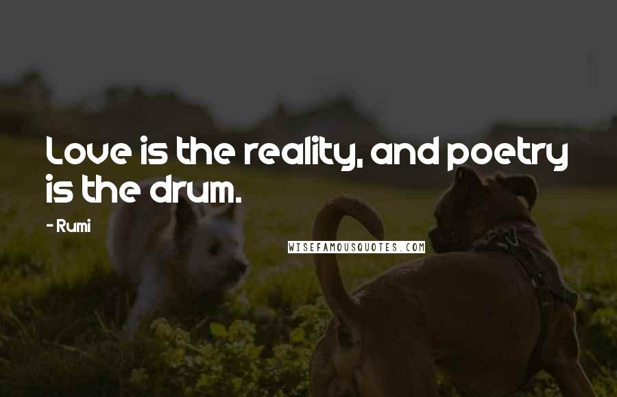 Rumi Quotes: Love is the reality, and poetry is the drum.