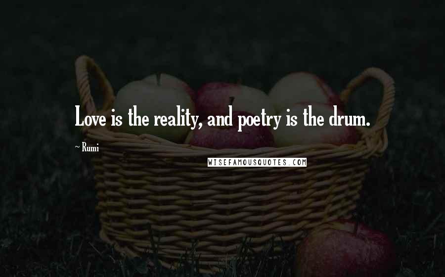 Rumi Quotes: Love is the reality, and poetry is the drum.