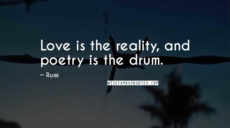 Rumi Quotes: Love is the reality, and poetry is the drum.