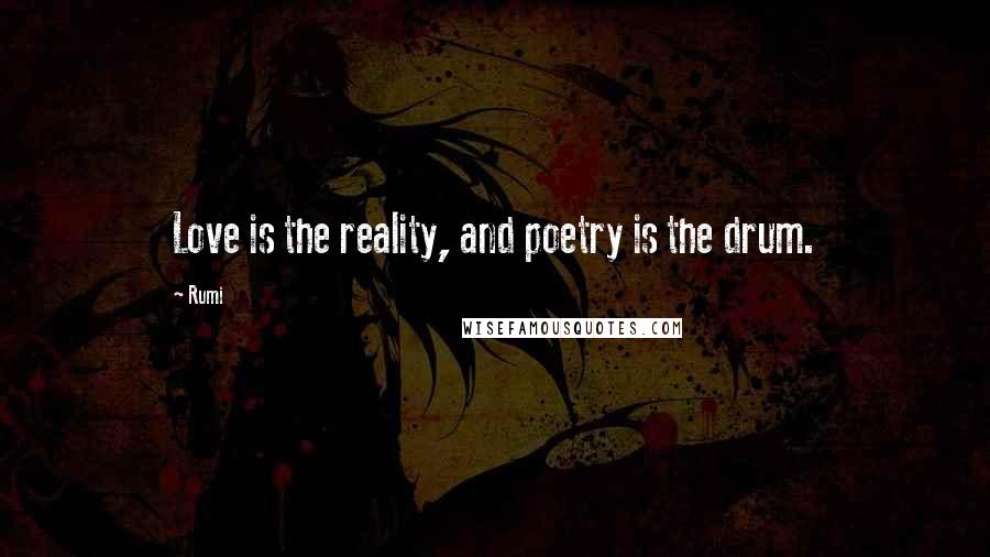 Rumi Quotes: Love is the reality, and poetry is the drum.