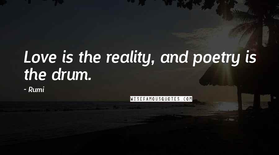 Rumi Quotes: Love is the reality, and poetry is the drum.