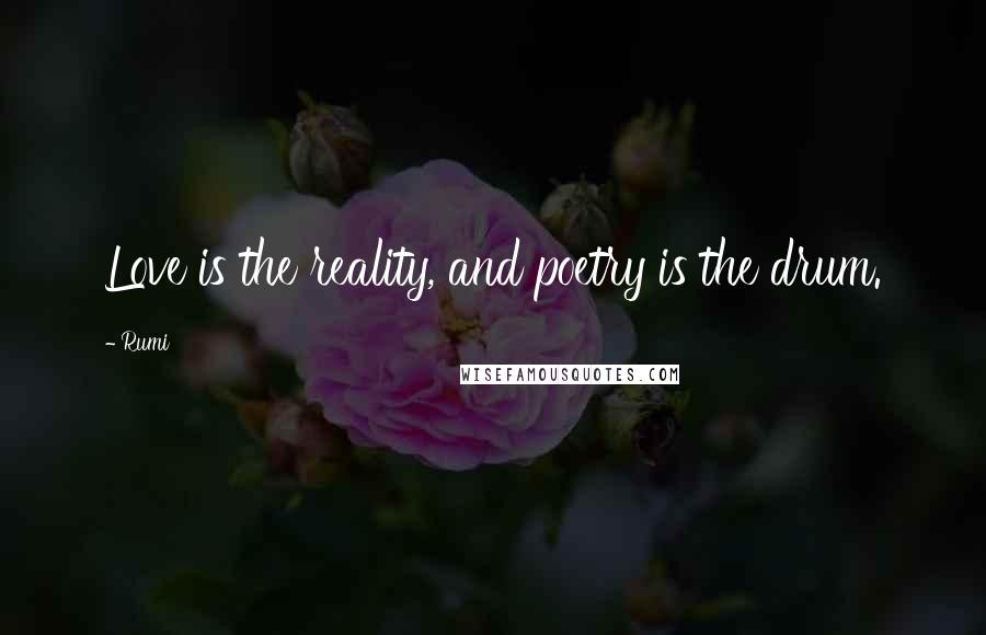 Rumi Quotes: Love is the reality, and poetry is the drum.