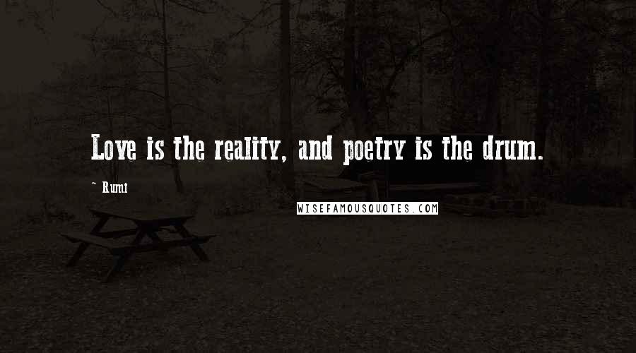 Rumi Quotes: Love is the reality, and poetry is the drum.