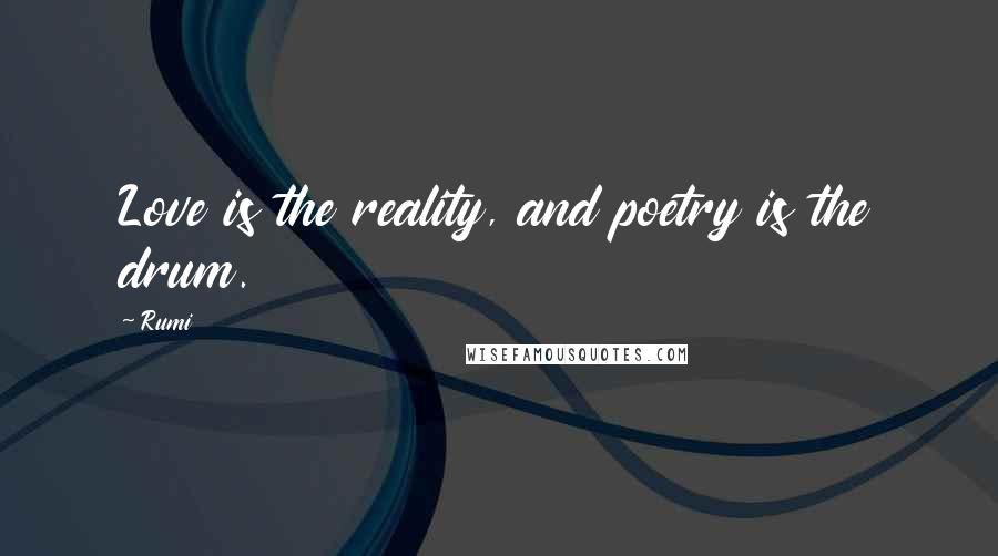 Rumi Quotes: Love is the reality, and poetry is the drum.