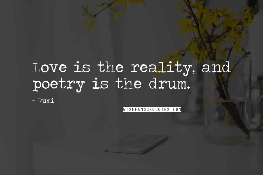 Rumi Quotes: Love is the reality, and poetry is the drum.