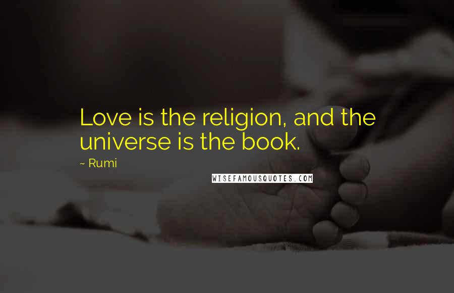 Rumi Quotes: Love is the religion, and the universe is the book.