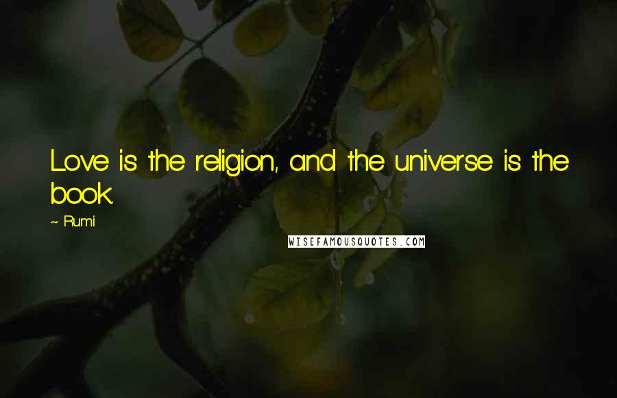 Rumi Quotes: Love is the religion, and the universe is the book.