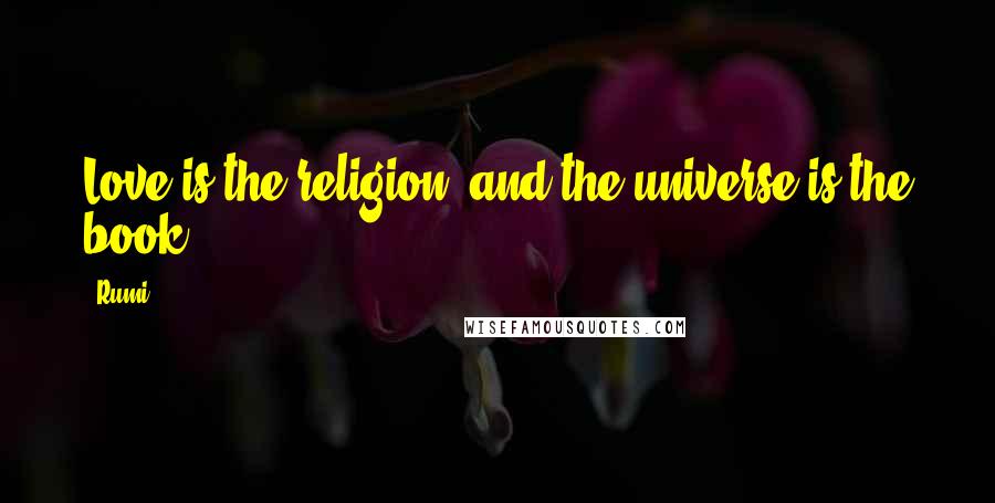 Rumi Quotes: Love is the religion, and the universe is the book.