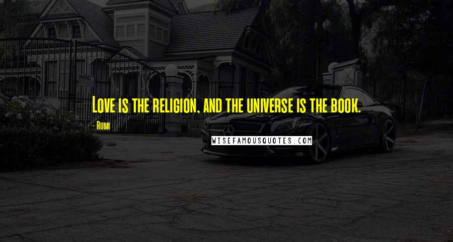 Rumi Quotes: Love is the religion, and the universe is the book.