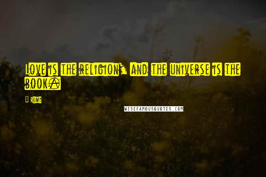 Rumi Quotes: Love is the religion, and the universe is the book.