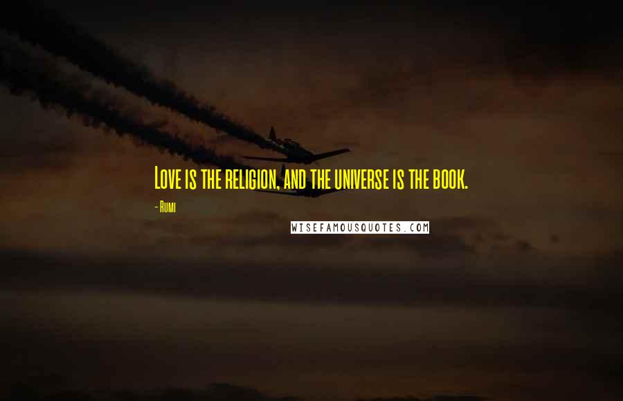 Rumi Quotes: Love is the religion, and the universe is the book.